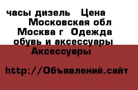 часы дизель › Цена ­ 4 500 - Московская обл., Москва г. Одежда, обувь и аксессуары » Аксессуары   